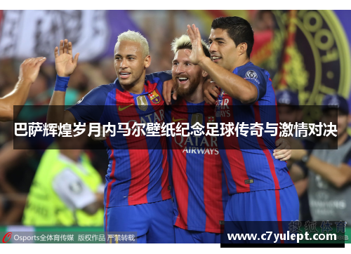 巴萨辉煌岁月内马尔壁纸纪念足球传奇与激情对决