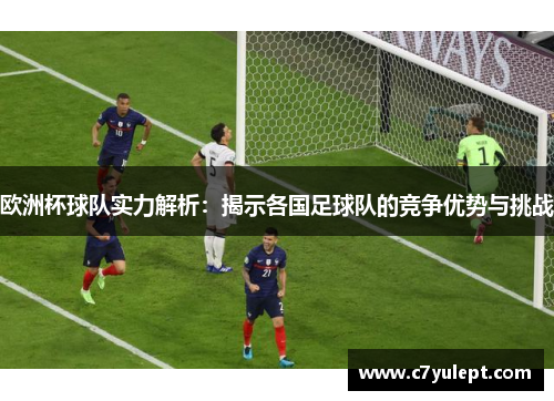 欧洲杯球队实力解析：揭示各国足球队的竞争优势与挑战
