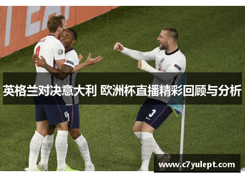 英格兰对决意大利 欧洲杯直播精彩回顾与分析
