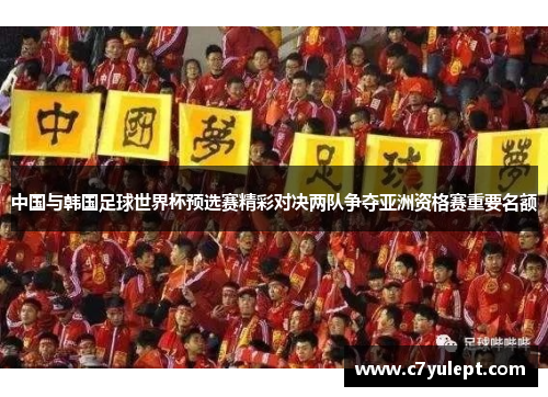 中国与韩国足球世界杯预选赛精彩对决两队争夺亚洲资格赛重要名额