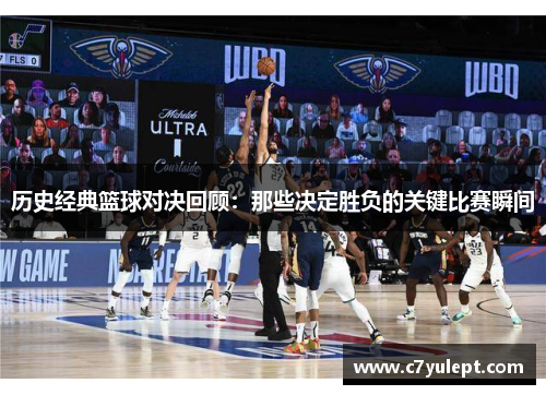 历史经典篮球对决回顾：那些决定胜负的关键比赛瞬间
