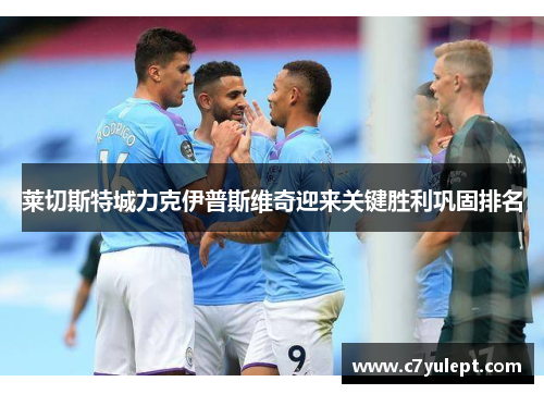 莱切斯特城力克伊普斯维奇迎来关键胜利巩固排名