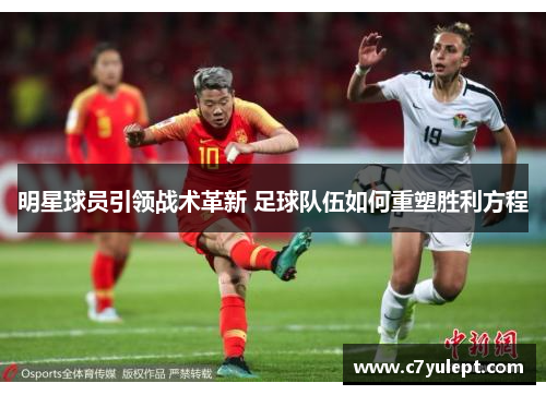 明星球员引领战术革新 足球队伍如何重塑胜利方程