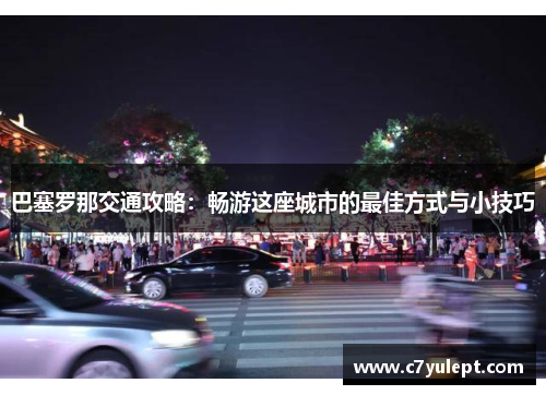 巴塞罗那交通攻略：畅游这座城市的最佳方式与小技巧