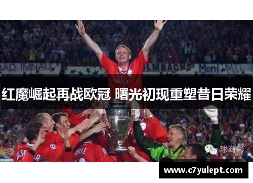 红魔崛起再战欧冠 曙光初现重塑昔日荣耀