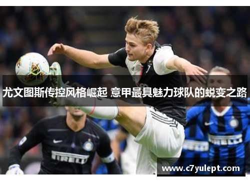尤文图斯传控风格崛起 意甲最具魅力球队的蜕变之路
