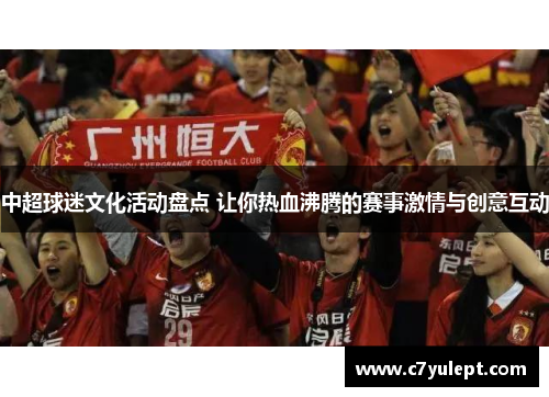 中超球迷文化活动盘点 让你热血沸腾的赛事激情与创意互动