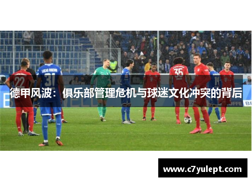 德甲风波：俱乐部管理危机与球迷文化冲突的背后