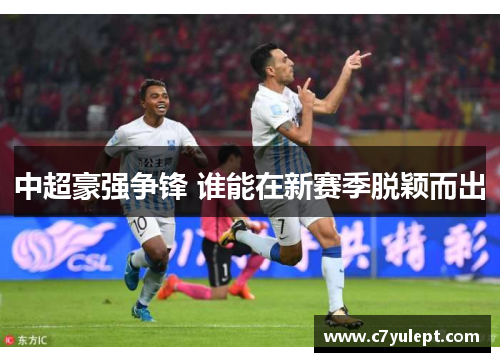 中超豪强争锋 谁能在新赛季脱颖而出