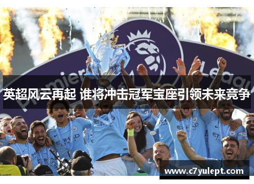 英超风云再起 谁将冲击冠军宝座引领未来竞争