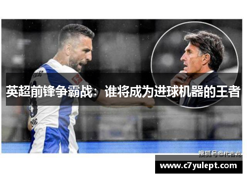 英超前锋争霸战：谁将成为进球机器的王者