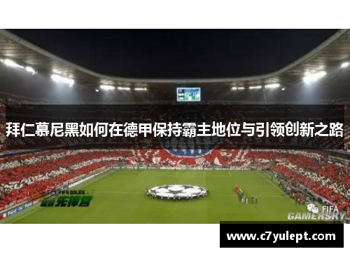 拜仁慕尼黑如何在德甲保持霸主地位与引领创新之路