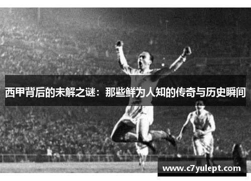 西甲背后的未解之谜：那些鲜为人知的传奇与历史瞬间