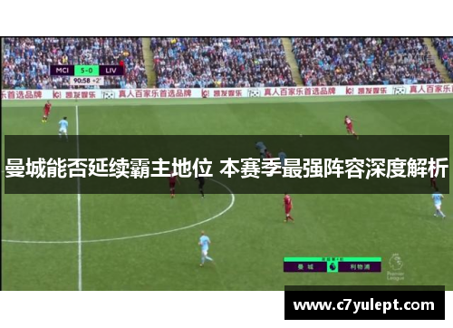 曼城能否延续霸主地位 本赛季最强阵容深度解析