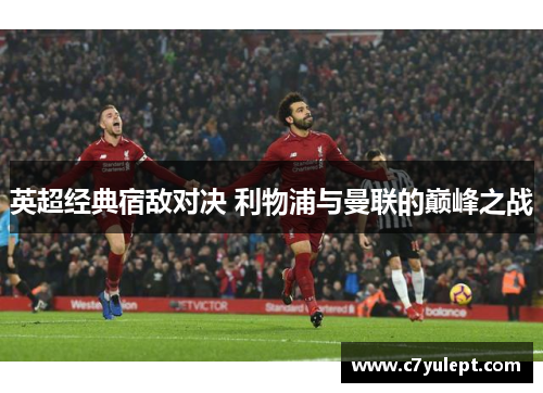 英超经典宿敌对决 利物浦与曼联的巅峰之战