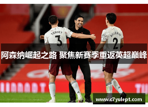 阿森纳崛起之路 聚焦新赛季重返英超巅峰