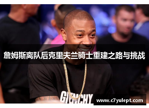 詹姆斯离队后克里夫兰骑士重建之路与挑战