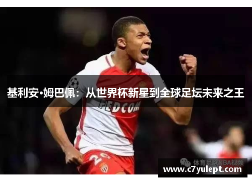 基利安·姆巴佩：从世界杯新星到全球足坛未来之王