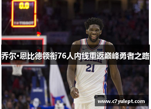 乔尔·恩比德领衔76人内线重返巅峰勇者之路