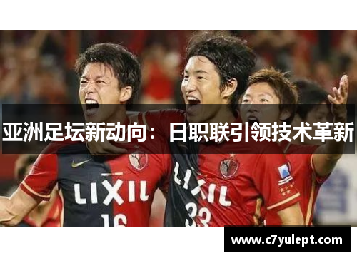 亚洲足坛新动向：日职联引领技术革新