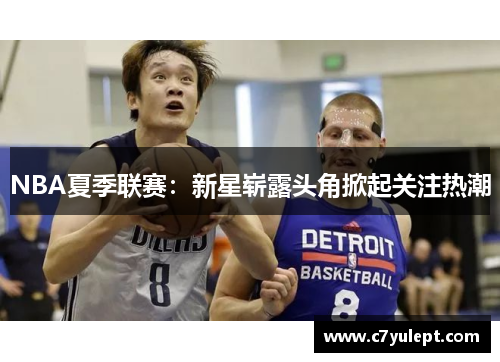 NBA夏季联赛：新星崭露头角掀起关注热潮
